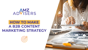 How to Make a B2B Content Marketing Strategy.AMZAdvisers