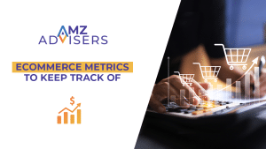 Ecommerce Metrics to Keep Track Of.AMZAdvisers
