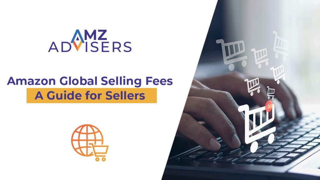 Amazon Global Selling Fees Guide for Sellers.AMZ Advisers